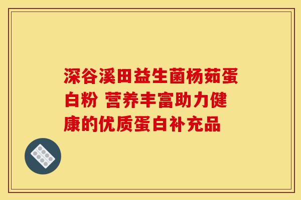 深谷溪田益生菌杨茹蛋白粉 营养丰富助力健康的优质蛋白补充品