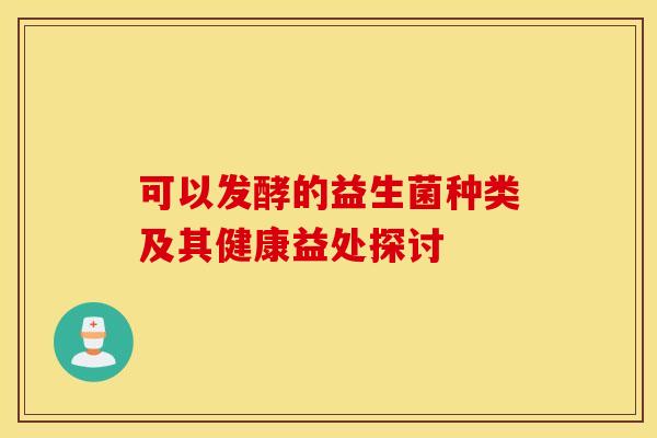 可以发酵的益生菌种类及其健康益处探讨