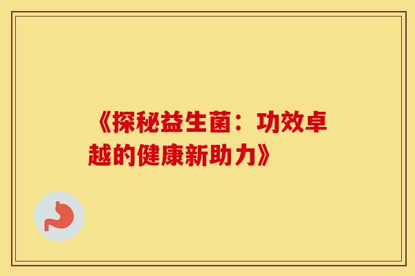 《探秘益生菌：功效卓越的健康新助力》