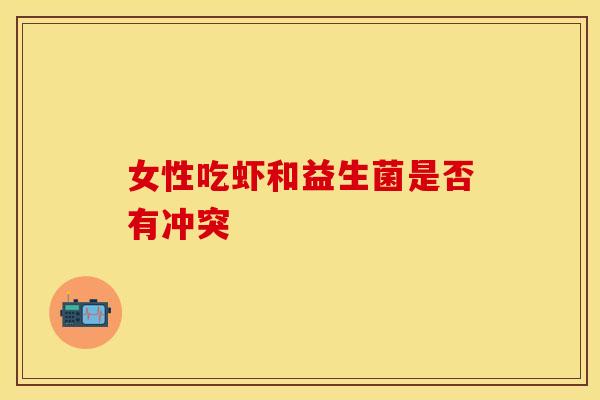 女性吃虾和益生菌是否有冲突