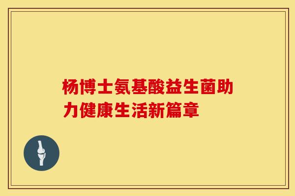 杨博士氨基酸益生菌助力健康生活新篇章