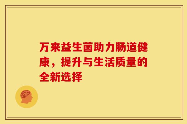 万来益生菌助力肠道健康，提升与生活质量的全新选择