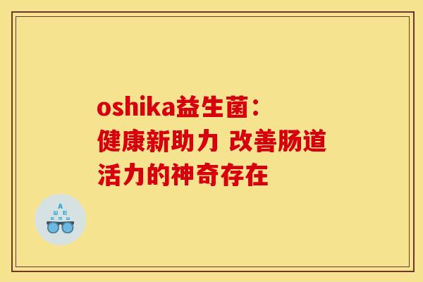 oshika益生菌：健康新助力 改善肠道活力的神奇存在