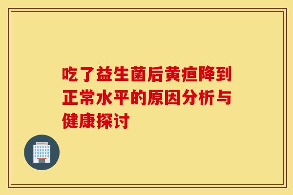 吃了益生菌后黄疸降到正常水平的原因分析与健康探讨