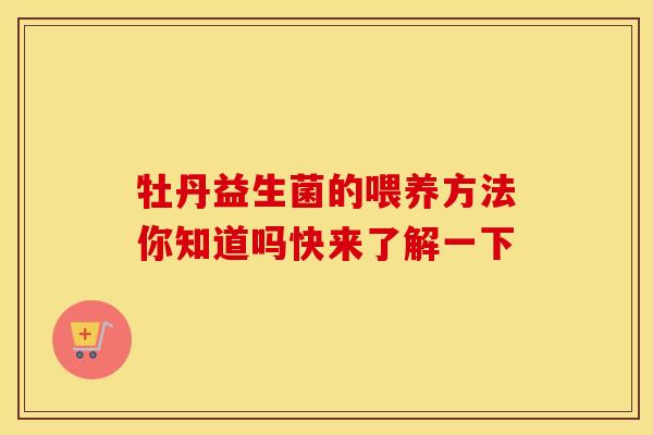 牡丹益生菌的喂养方法你知道吗快来了解一下