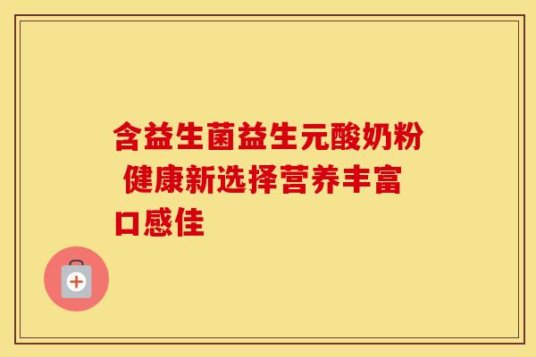 含益生菌益生元酸奶粉 健康新选择营养丰富口感佳