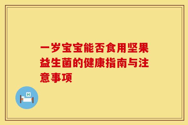一岁宝宝能否食用坚果益生菌的健康指南与注意事项