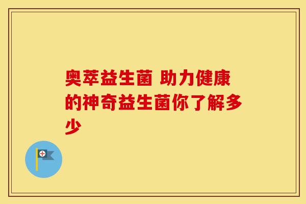 奥萃益生菌 助力健康的神奇益生菌你了解多少