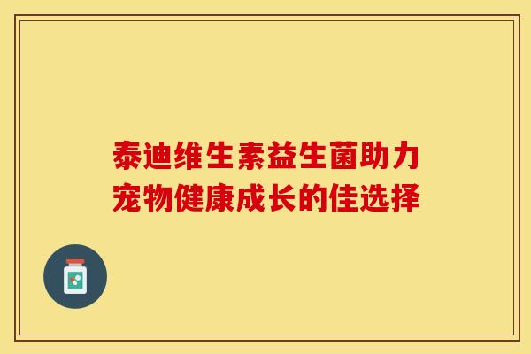 泰迪维生素益生菌助力宠物健康成长的佳选择