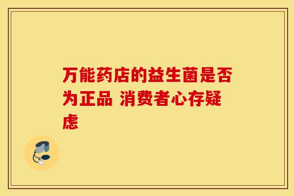万能药店的益生菌是否为正品 消费者心存疑虑