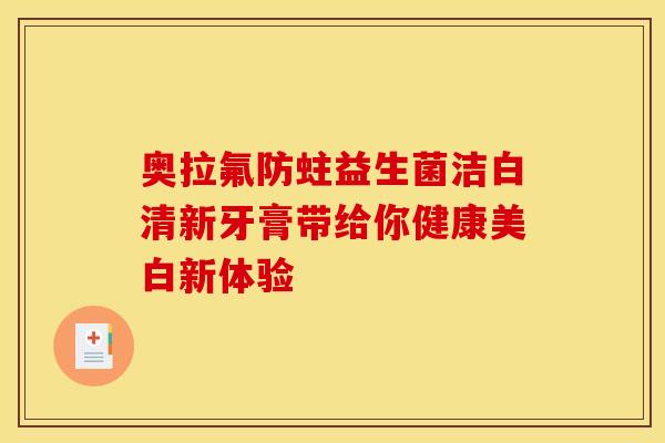 奥拉氟防蛀益生菌洁白清新牙膏带给你健康美白新体验