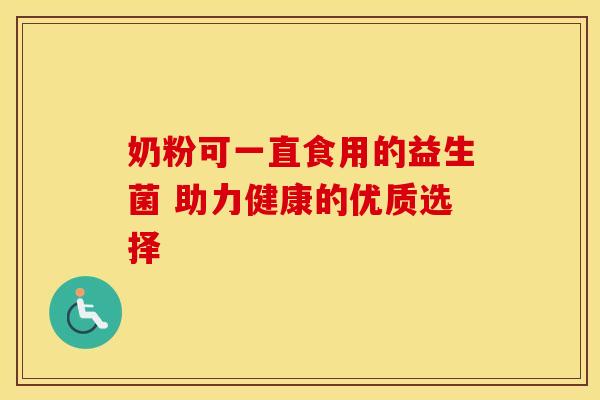 奶粉可一直食用的益生菌 助力健康的优质选择