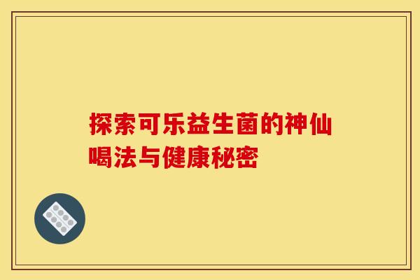 探索可乐益生菌的神仙喝法与健康秘密