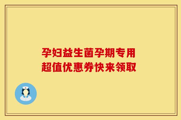 孕妇益生菌孕期专用 超值优惠券快来领取