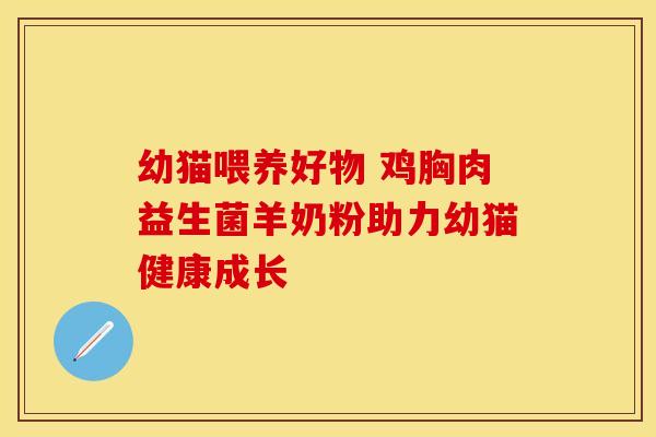 幼猫喂养好物 鸡胸肉益生菌羊奶粉助力幼猫健康成长