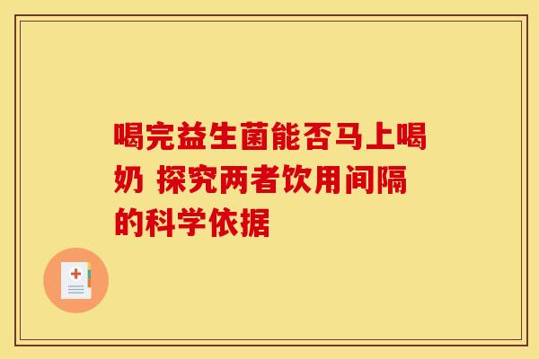 喝完益生菌能否马上喝奶 探究两者饮用间隔的科学依据
