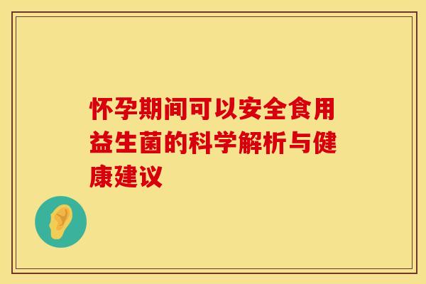 怀孕期间可以安全食用益生菌的科学解析与健康建议