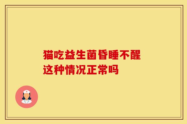 猫吃益生菌昏睡不醒 这种情况正常吗