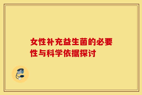 女性补充益生菌的必要性与科学依据探讨