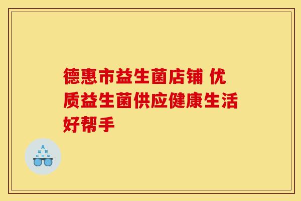 德惠市益生菌店铺 优质益生菌供应健康生活好帮手
