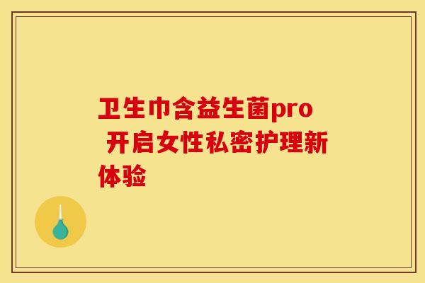 卫生巾含益生菌pro 开启女性私密护理新体验