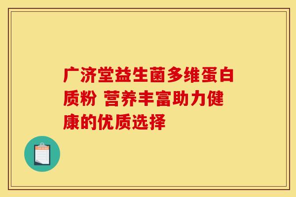 广济堂益生菌多维蛋白质粉 营养丰富助力健康的优质选择