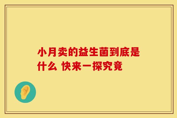 小月卖的益生菌到底是什么 快来一探究竟