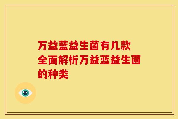 万益蓝益生菌有几款 全面解析万益蓝益生菌的种类