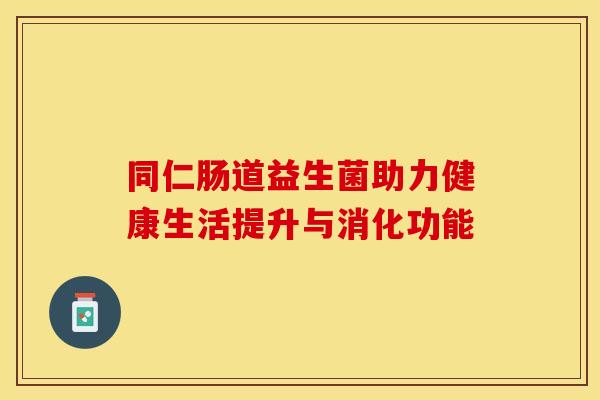 同仁肠道益生菌助力健康生活提升与消化功能
