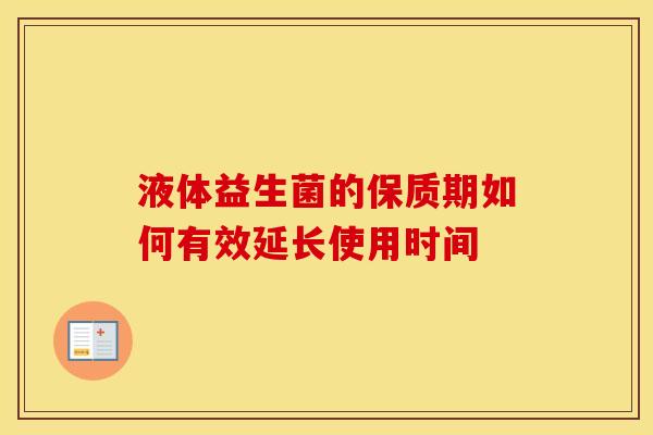 液体益生菌的保质期如何有效延长使用时间