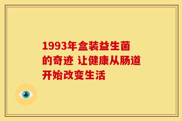 1993年盒装益生菌的奇迹 让健康从肠道开始改变生活