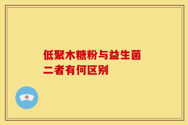 低聚木糖粉与益生菌 二者有何区别