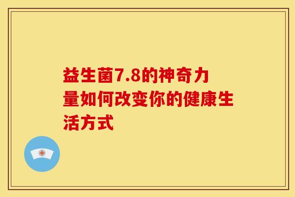 益生菌7.8的神奇力量如何改变你的健康生活方式