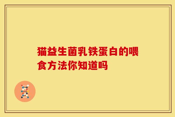 猫益生菌乳铁蛋白的喂食方法你知道吗