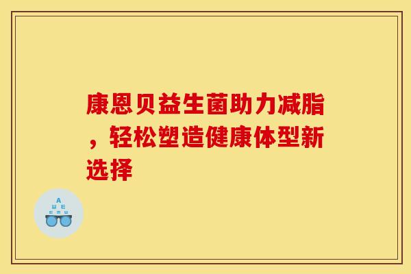 康恩贝益生菌助力减脂，轻松塑造健康体型新选择