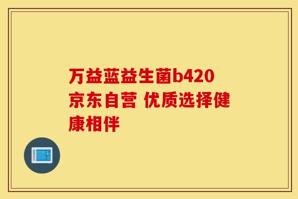 万益蓝益生菌b420京东自营 优质选择健康相伴