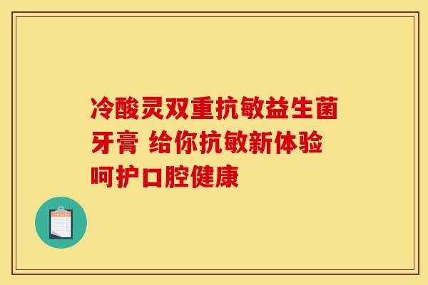 冷酸灵双重抗敏益生菌牙膏 给你抗敏新体验呵护口腔健康