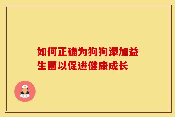 如何正确为狗狗添加益生菌以促进健康成长