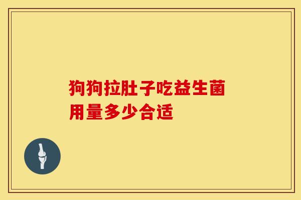 狗狗拉肚子吃益生菌 用量多少合适