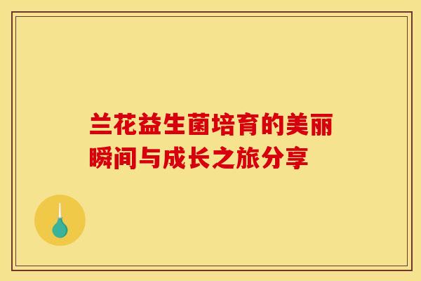 兰花益生菌培育的美丽瞬间与成长之旅分享