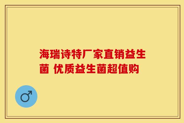 海瑞诗特厂家直销益生菌 优质益生菌超值购