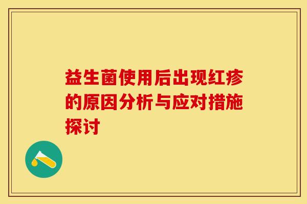 益生菌使用后出现红疹的原因分析与应对措施探讨