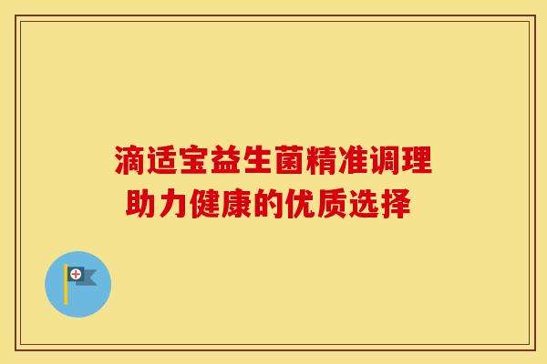 滴适宝益生菌精准调理 助力健康的优质选择