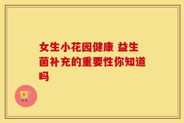 女生小花园健康 益生菌补充的重要性你知道吗