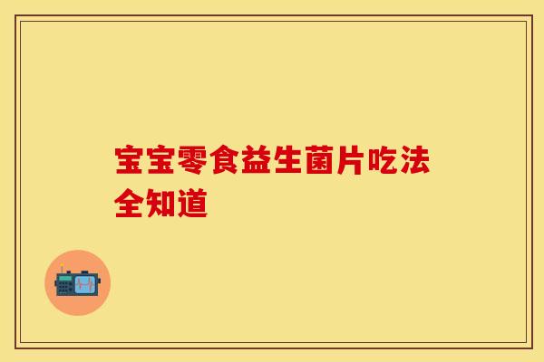 宝宝零食益生菌片吃法全知道