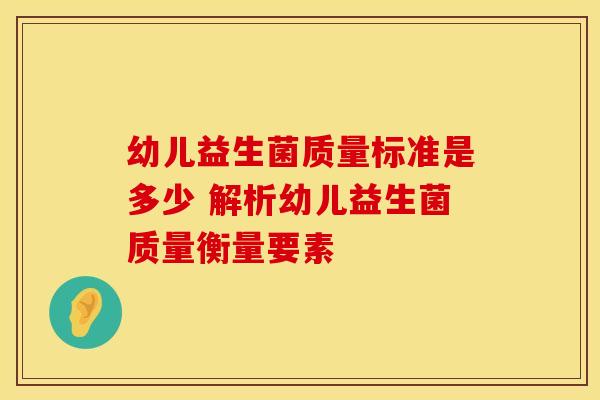 幼儿益生菌质量标准是多少 解析幼儿益生菌质量衡量要素