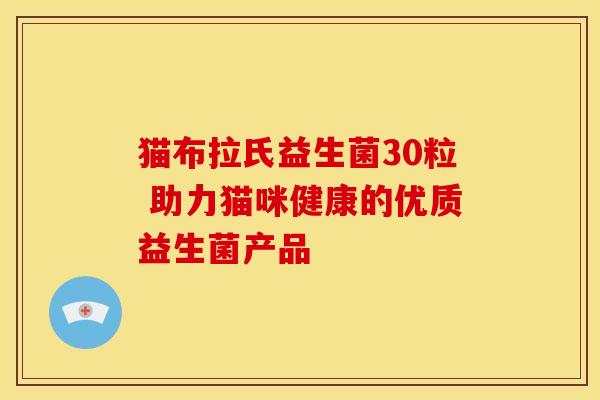 猫布拉氏益生菌30粒 助力猫咪健康的优质益生菌产品