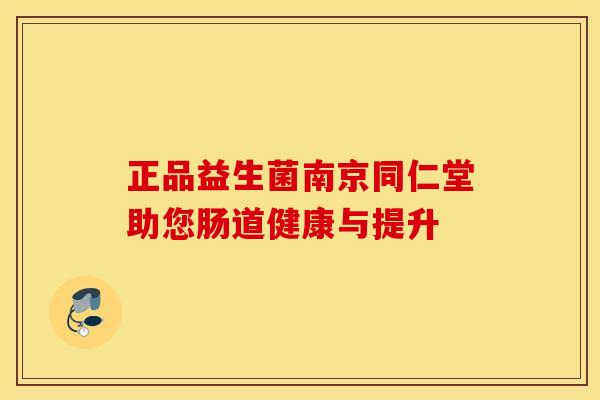 正品益生菌南京同仁堂助您肠道健康与提升