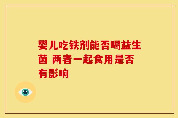婴儿吃铁剂能否喝益生菌 两者一起食用是否有影响