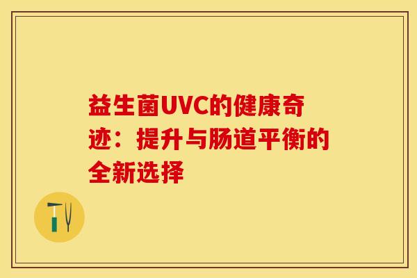 益生菌UVC的健康奇迹：提升与肠道平衡的全新选择